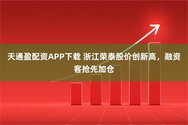 天通盈配资APP下载 浙江荣泰股价创新高,融资客抢先加仓