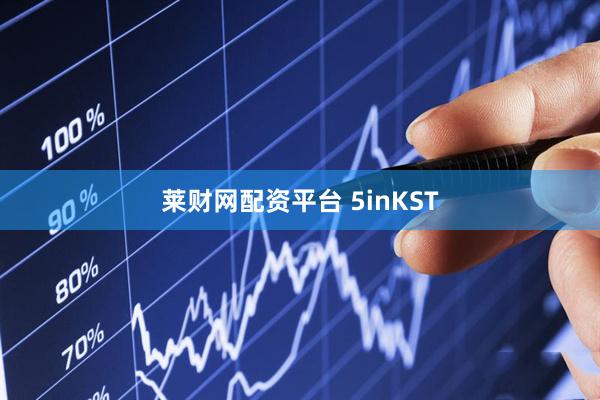 莱财网配资平台 5inKST