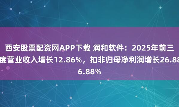 西安股票配资网APP下载 润和软件:2025年前三季度营业收入增长12.86%,扣非归母净利润增长26.88%