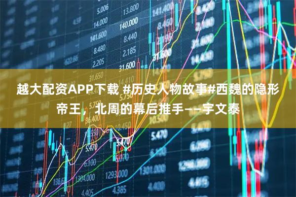 越大配资APP下载 #历史人物故事#西魏的隐形帝王，北周的幕后推手——宇文泰