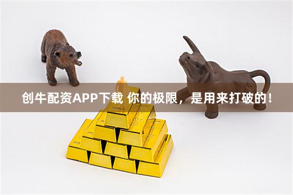 创牛配资APP下载 你的极限，是用来打破的！