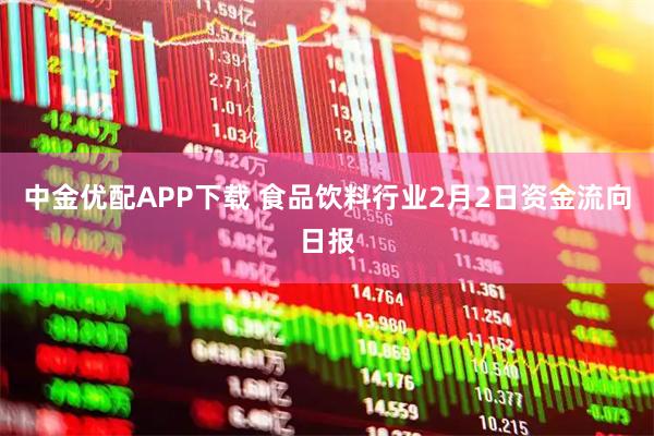 中金优配APP下载 食品饮料行业2月2日资金流向日报