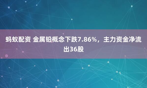 蚂蚁配资 金属铅概念下跌7.86%，主力资金净流出36股