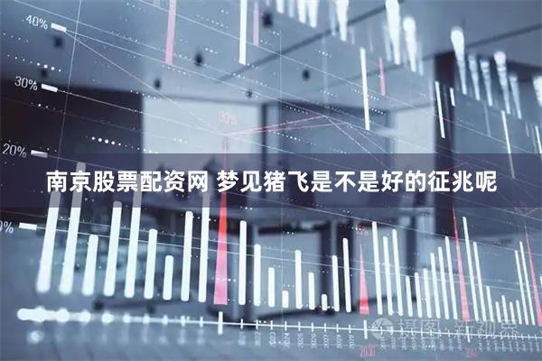 南京股票配资网 梦见猪飞是不是好的征兆呢