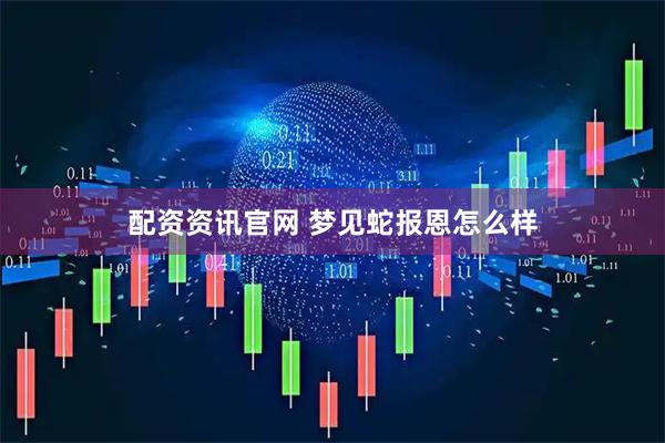 配资资讯官网 梦见蛇报恩怎么样