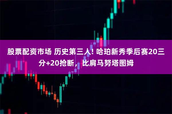 股票配资市场 历史第三人! 哈珀新秀季后赛20三分+20抢断，比肩马努塔图姆