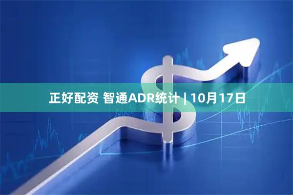 正好配资 智通ADR统计 | 10月17日